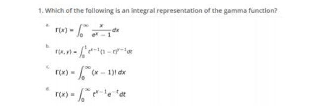 1. Which of the following is an integral representation of the gamma function?
ru) -
dx
rx.n - a-ty-at
rx) = (x- 1)1 dx
rx) - ° eta
