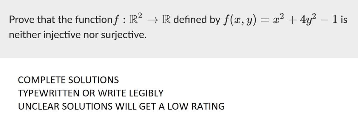 Prove that the functionf : R² → R defined by ƒ(x, y) = x² + 4y² − 1 is
neither injective nor surjective.
COMPLETE SOLUTIONS
TYPEWRITTEN OR WRITE LEGIBLY
UNCLEAR SOLUTIONS WILL GET A LOW RATING