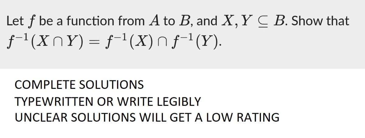 Let f be a function from A to B, and X, Y CB. Show that
ƒ¯¹(XnY) = ƒ¯¹(X) Μ ƒ−¹(Y).
COMPLETE SOLUTIONS
TYPEWRITTEN OR WRITE LEGIBLY
UNCLEAR SOLUTIONS WILL GET A LOW RATING