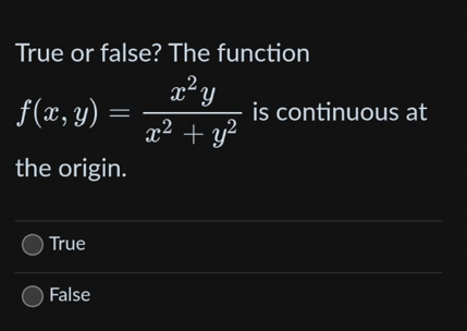 True or false? The function
x² y
x² + y²
f(x, y) =
the origin.
True
False
is continuous at