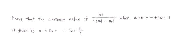 n!
Prove that the maximum value of
when n. + n2 + + nr = n
n.! na!
n.!
is given by n, = na = = nr =
