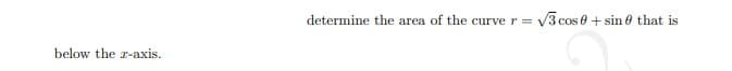 determine the area of the curver= v
V3 cos e + sin 0 that is
below the a-axis.
