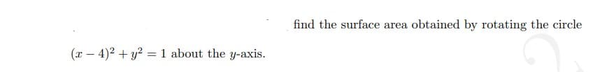 find the surface area obtained by rotating the circle
(x – 4)2 + y? = 1 about the y-axis.
