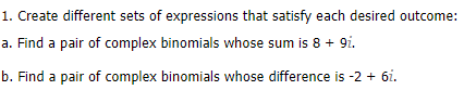 1. Create different sets of expressions that satisfy each desired outcome:
a. Find a pair of complex binomials whose sum is 8 + 9i.
b. Find a pair of complex binomials whose difference is -2 + 6i.
