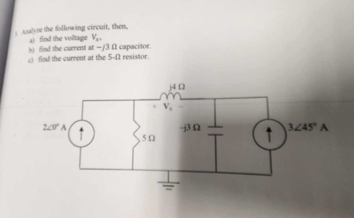 Analyze the following circuit, then,
a) find the voltage V₁.
b) find the current at -j3 n capacitor.
c) find the current at the 5- resistor.
220° A
552
j4 Q2
-j3 2
3245° A