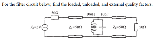 For the filter circuit below, find the loaded, unloaded, and external quality factors.
5002
10nH 10pF
V-5V
25012
Z₂=502
5052