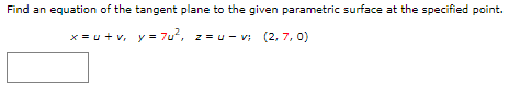 Find an equation of the tangent plane to the given parametric surface at the specified point.
x=u+v,
y = 7u², z=u-v; (2,7, 0)