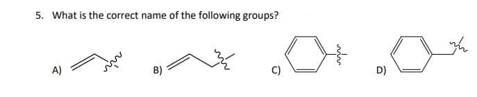 5. What is the correct name of the following groups?
A)
B)
D)
www