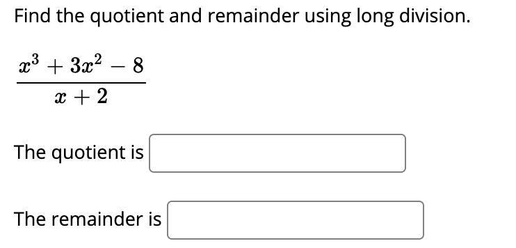 Find the quotient and remainder using long division.
x3 + 3x? – 8
-
x + 2
The quotient is
The remainder is
