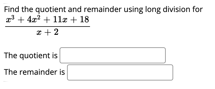 Find the quotient and remainder using long division for
x3 + 4x2 + 11x + 18
x + 2
The quotient is
The remainder is
