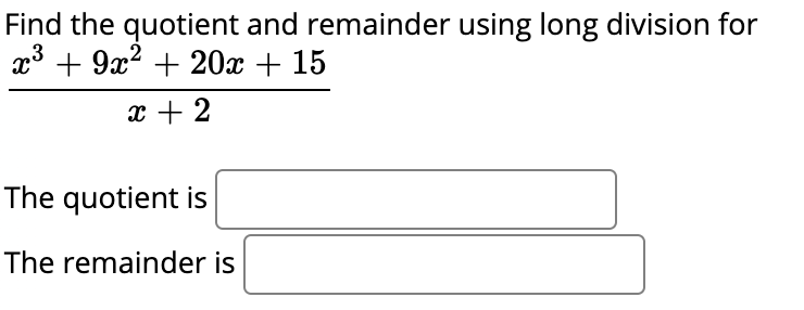 Find the quotient and remainder using long division for
x3 + 9x? + 20x + 15
x + 2
The quotient is
The remainder is
