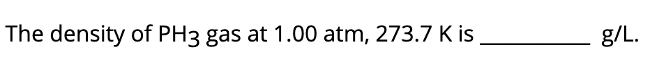 The density of PH3 gas at 1.00 atm, 273.7 K is__
g/L.
