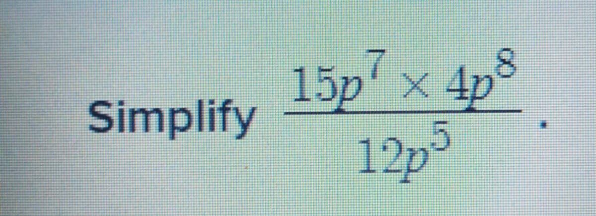 15p' x 4p
8
Simplify
12p3
