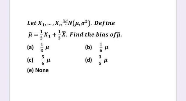 Let X1,., Xd N(u, o2). Define
iid
i =X1 +X. Find the bias ofp.
(a) u
(b) u
(c) u
3
(d)
(e) None
