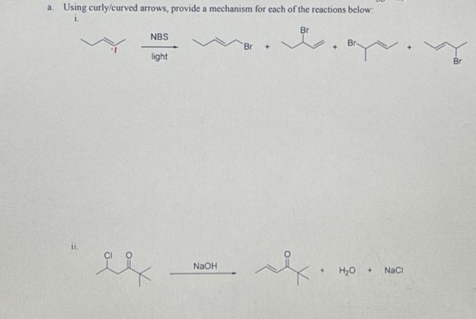 a. Using curly/curved arrows, provide a mechanism for each of the reactions below:
i.
H
NBS
light
NaOH
+
+
Y
H₂O +
NaCl
Br