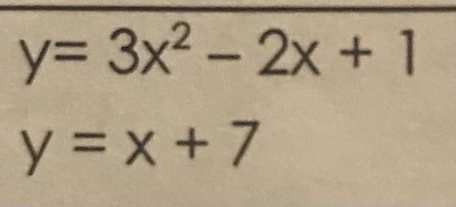 y%3D 3x2 - 2x +1
y = x +7
