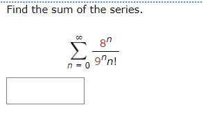 Find the sum of the series.
8
n = 0
8"
9"n!