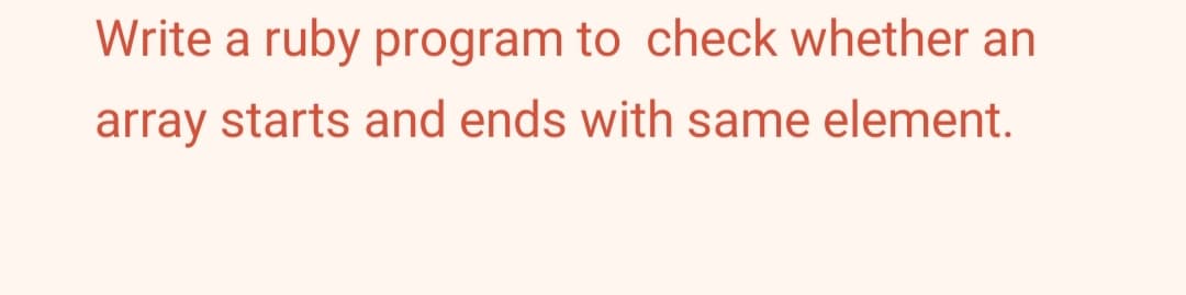 Write a ruby program to check whether an
array starts and ends with same element.
