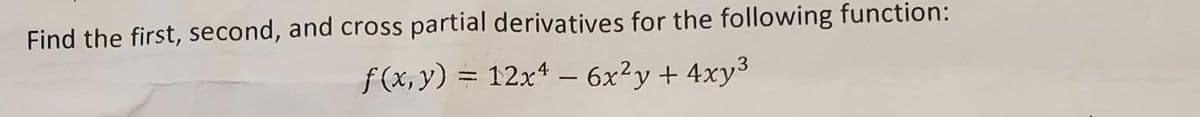 Find the first, second, and cross partial derivatives for the following function:
f(x,y) = 12x4 – 6x²y + 4xy³
