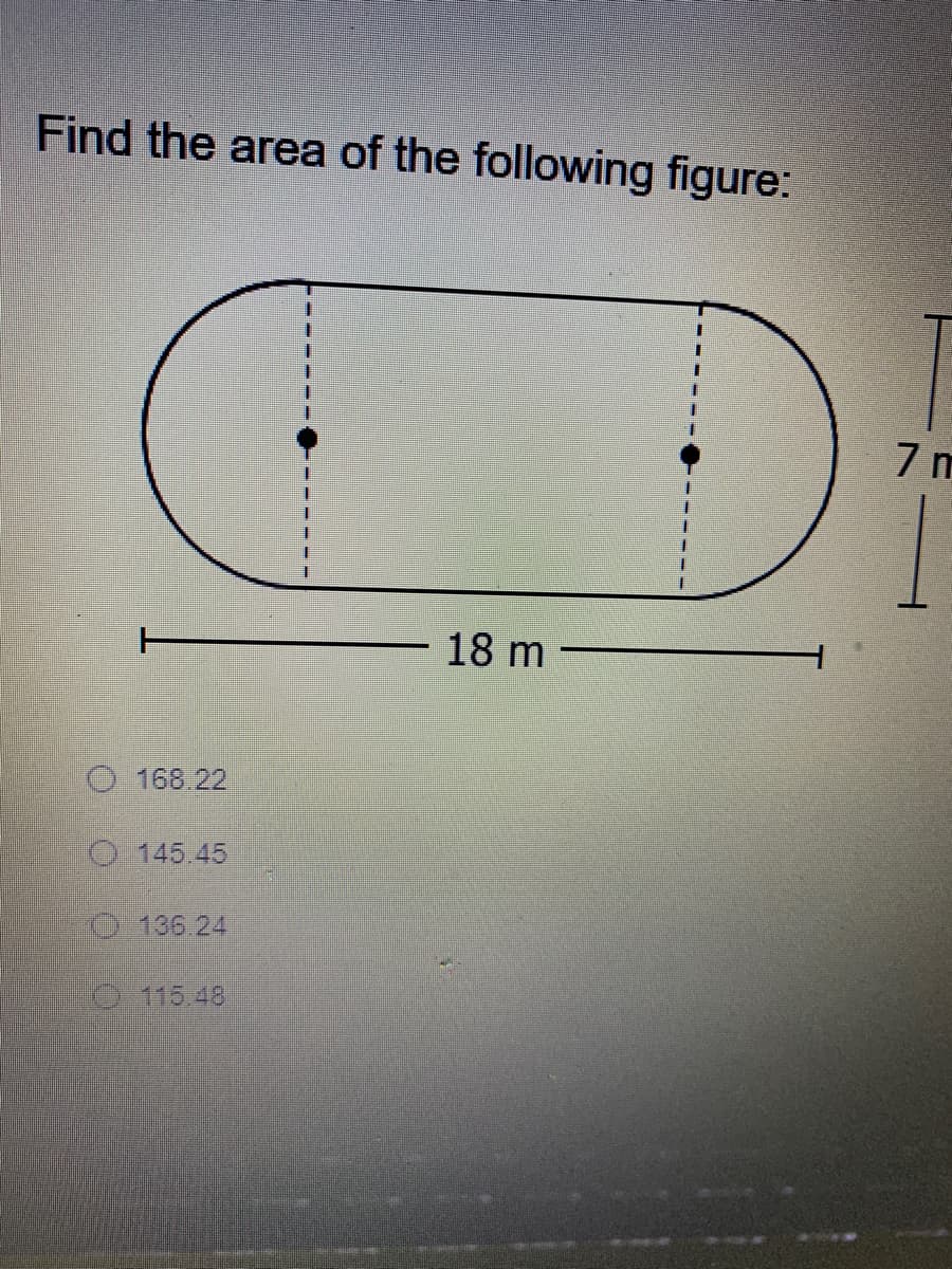 Find the area of the following figure:
7 m
18 m
O 168.22
O 145.45
136 2.
115.48
