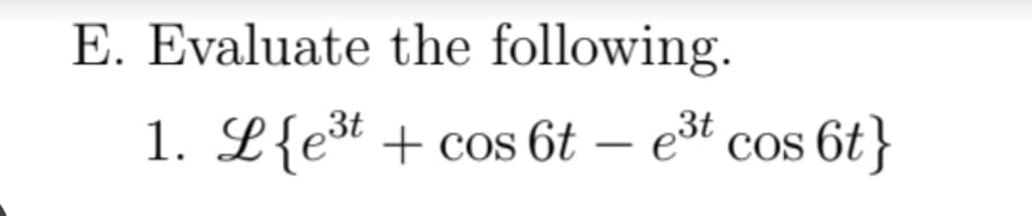 E. Evaluate the following.
1. L{e* + cos 6t
3t
– ešt cos
e3t
COS
