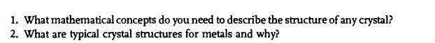 1. What mathematical concepts do you need to describe the structure of any crystal?
2. What are typical crystal structures for metals and why?
