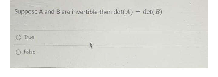 Suppose A and B are invertible then det(A) = det(B)
%3D
O True
O False
