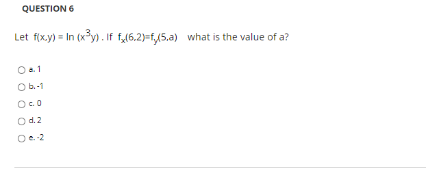 QUESTION 6
Let f(x.y) = In (x³y) . If f(6,2)=f,(5,a) what is the value of a?
O a. 1
O b.-1
c.0
d. 2
e. -2
