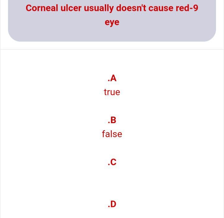 Corneal ulcer usually doesn't cause red-9
eye
.A
true
.B
false
.C
.D
