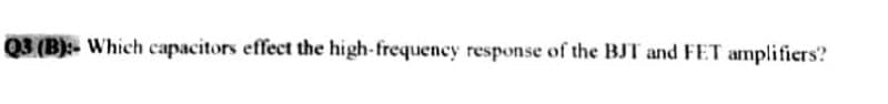 Q3 (B):- Which capacitors effect the high-frequency response of the BJT and FET amplifiers?
