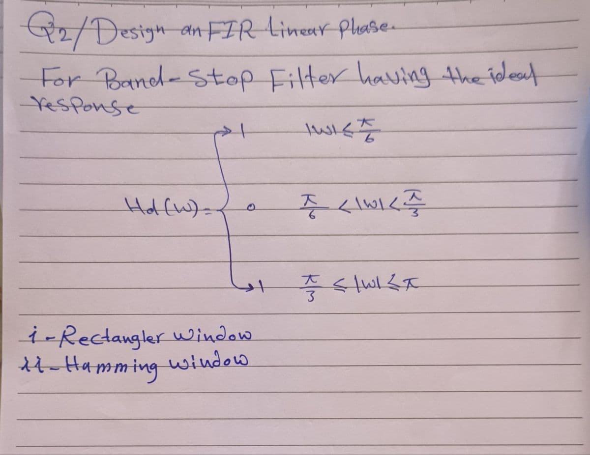 Q₂/ Design an FIR Linear Plase.
For Band-Stop Filter having the ideal
Yesponse
Hol (W) =
+
i-Rectangler window.
*1- Hamming window
TWIST
I LINK TI
I SIWISA
3