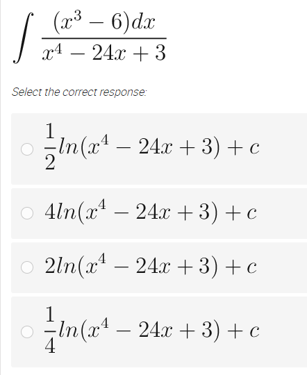 S
Select the correct response:
○
(x³ – 6) dx
x 24x + 3
○
ln(x¹ — 24x + 3) + c
2
4ln(x¹ − 24x + 3) + c
2ln(x¹ — 24x + 3) + c
-In(x¹ − 24x + 3) + c
4