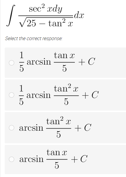 /
sec² xdy
25- tan²x
Select the correct response:
1
arcsin
arcsin
arcsin
dx
tan x
5
tan² x
5
+ C
tan² x
5
+ C
+ C
tan x
arcsin = + C
5