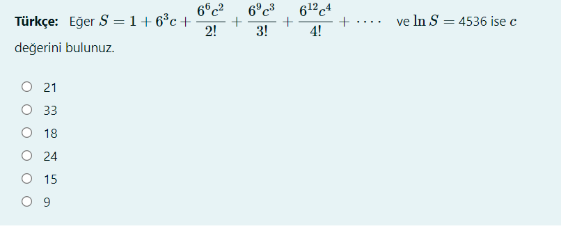 612 c4
+ .... ve In S = 4536 ise c
4!
6°c²
6°c3
Türkçe: Eğer S = 1+6°c +
2!
%3D
3!
değerini bulunuz.
O 21
О 33
O 18
O 24
O 15
O 9
