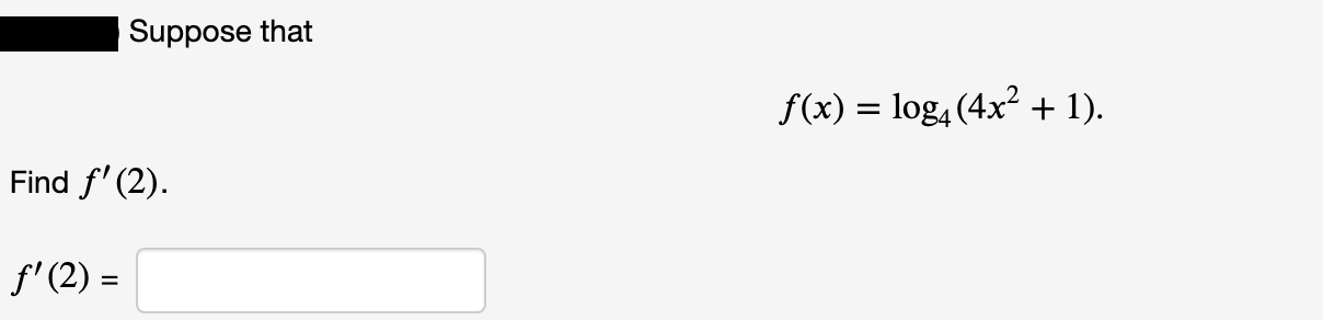 Suppose that
f(x) = log4 (4x + 1).
Find f' (2).
f' (2) =
