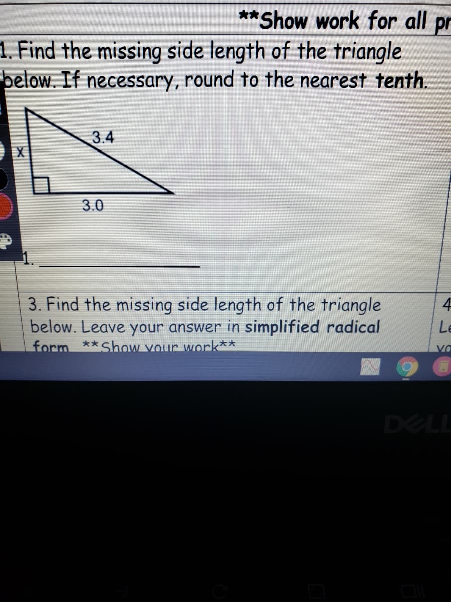 **Show work for all pr
1. Find the missing side length of the triangle
below. If necessary, round to the nearest tenth.
3.4
3.0
3. Find the missing side length of the triangle
below. Leave your answer in simplified radical
form **Show vour work**
4
Le
vo
DELL
