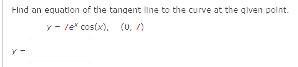 Find an equation of the tangent line to the curve at the given point.
y = 7ex cos(x), (0,7)
y =
