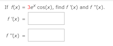 If f(x) = 3ex cos(x), find f '(x) and f "(x).
f "(x)
f "(x)
