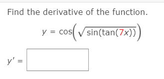 Find the derivative of the function.
y =
cos( V sin(tan(7x))
y' =
