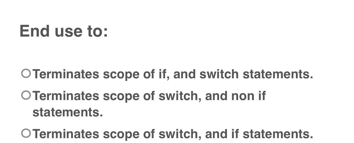 End use to:
OTerminates scope of if, and switch statements.
OTerminates scope of switch, and non if
statements.
OTerminates scope of switch, and if statements.
