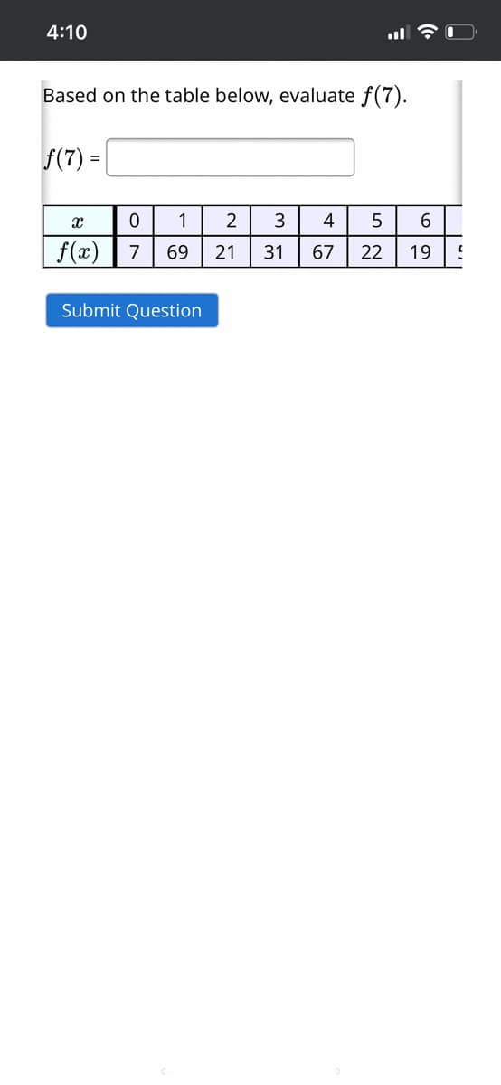 4:10
Based on the table below, evaluate f(7).
f(7) =
1
2
4
5
f(x)
7
69
21
31
67
22
19
Submit Question
