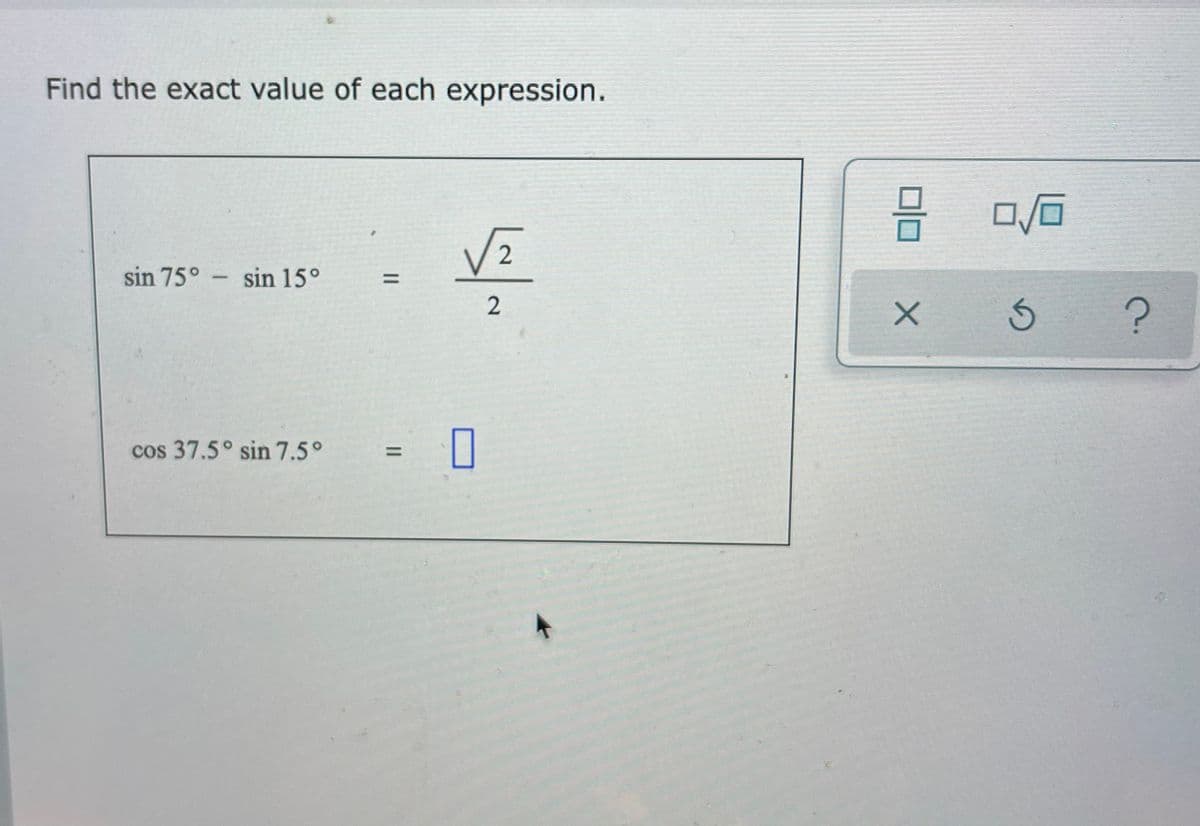 Find the exact value of each expression.
2
sin 75°
sin 15°
%3D
|
cos 37.5° sin 7.5°
2.
II
