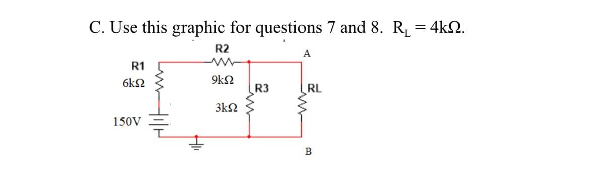 C. Use this graphic for questions 7 and 8. R, = 4k2.
R2
A
R1
6k2
9kΩ
R3
RL
3kΩ
150V
B
