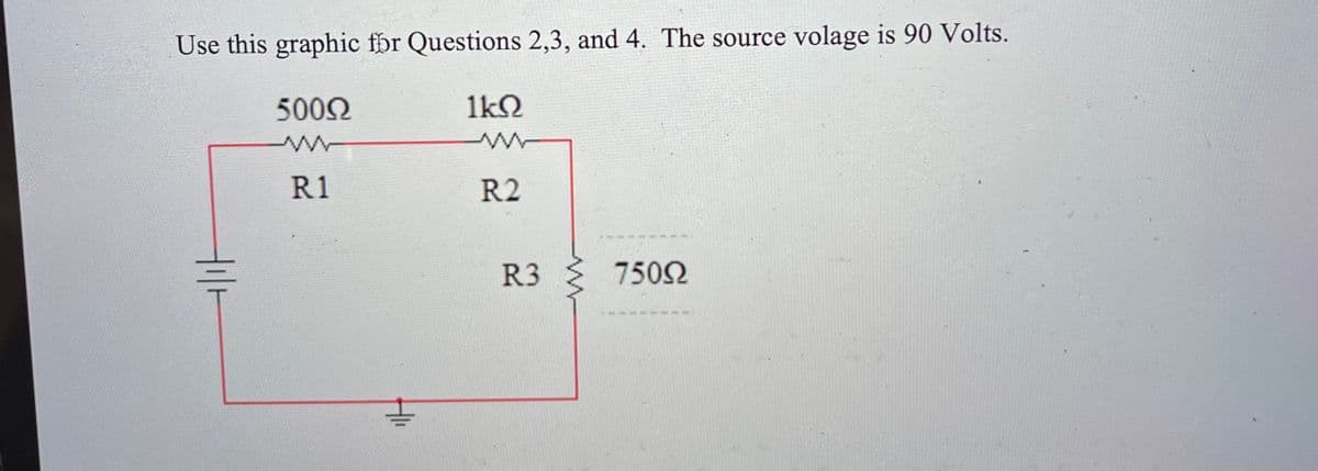 Use this graphic for Questions 2,3, and 4. The source volage is 90 Volts.
5002
1k2
R1
R2
R3
7502
