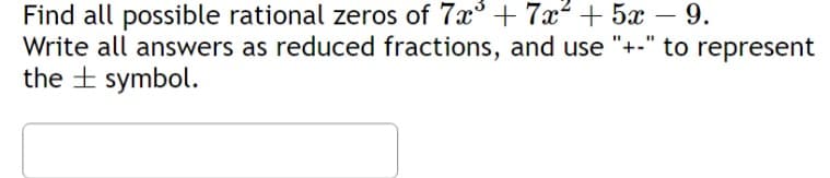 Find all possible rational zeros of 7x + 7x² + 5x 9.
Write all answers as reduced fractions, and use "+-" to represent
the symbol.