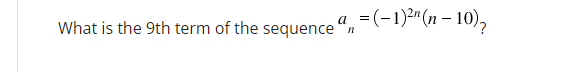 a
=(−1)²¹ (n − 10)₂
-
What is the 9th term of the sequence
n