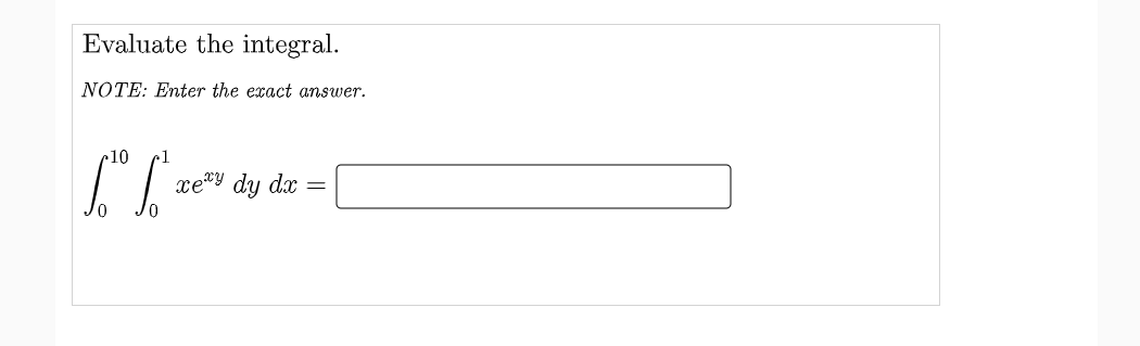 Evaluate the integral.
NOTE: Enter the exact answer.
10
xe"y dy dx
