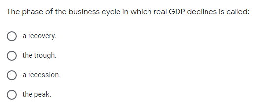 The phase of the business cycle in which real GDP declines is called:
a recovery.
the trough.
a recession.
the peak.
