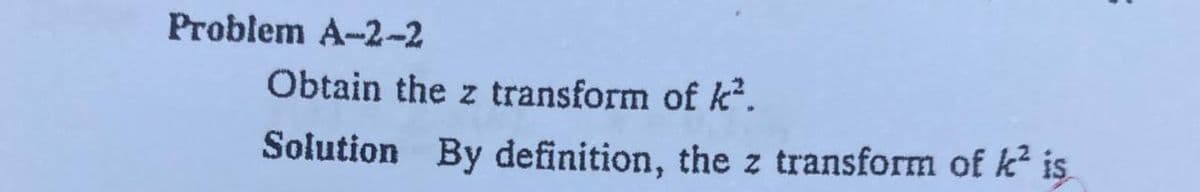 Problem A-2-2
Obtain the z transform of k².
Solution By definition, the z transform of k² is