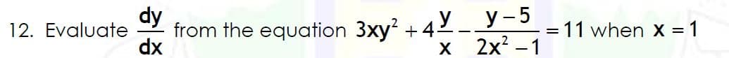 dy
from the equation 3xy? + 4Y_ y-5
dx
12. Evaluate
= 11 when x = 1
х 2x?-1
